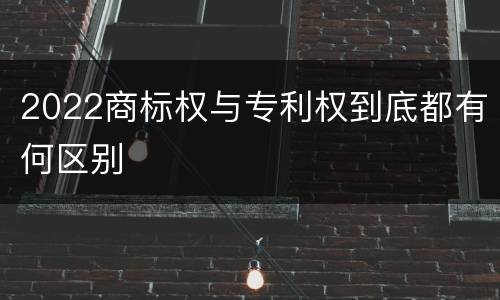 2022商标权与专利权到底都有何区别