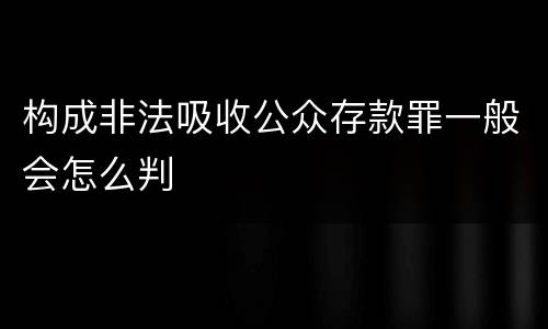 构成非法吸收公众存款罪一般会怎么判
