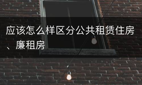 应该怎么样区分公共租赁住房、廉租房