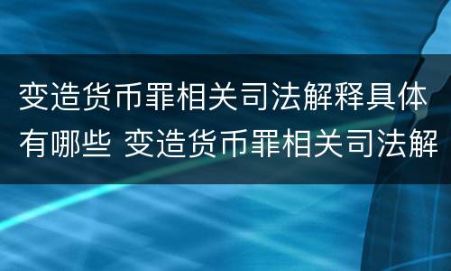 变造货币罪相关司法解释具体有哪些 变造货币罪相关司法解释具体有哪些规定
