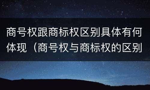 商号权跟商标权区别具体有何体现（商号权与商标权的区别）