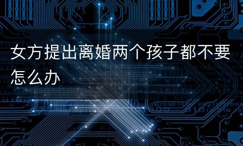 女方提出离婚两个孩子都不要怎么办