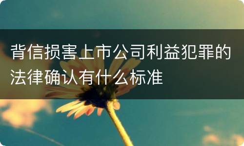 背信损害上市公司利益犯罪的法律确认有什么标准