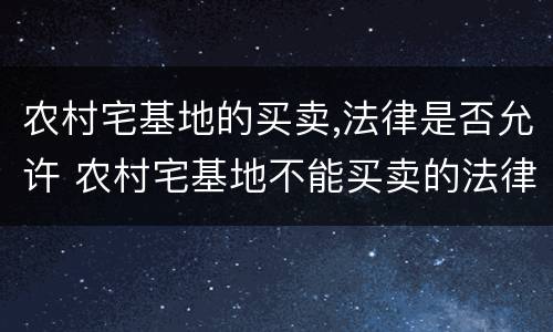 农村宅基地的买卖,法律是否允许 农村宅基地不能买卖的法律规定