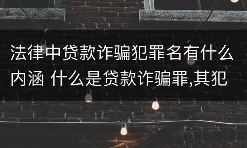 法律中贷款诈骗犯罪名有什么内涵 什么是贷款诈骗罪,其犯罪构成是什么