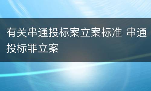 有关串通投标案立案标准 串通投标罪立案