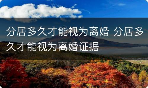 分居多久才能视为离婚 分居多久才能视为离婚证据