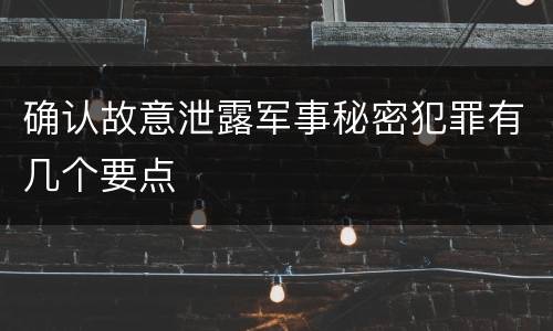 确认故意泄露军事秘密犯罪有几个要点