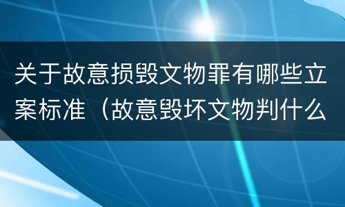 关于故意损毁文物罪有哪些立案标准（故意毁坏文物判什么罪）