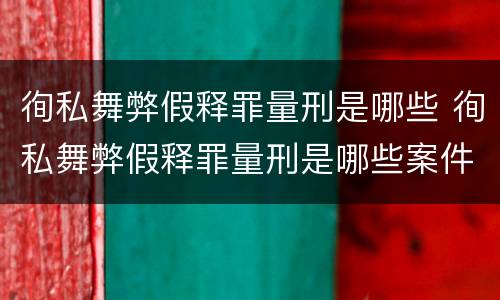 徇私舞弊假释罪量刑是哪些 徇私舞弊假释罪量刑是哪些案件