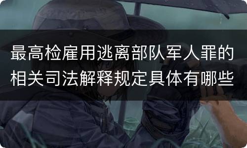 最高检雇用逃离部队军人罪的相关司法解释规定具体有哪些重要内容