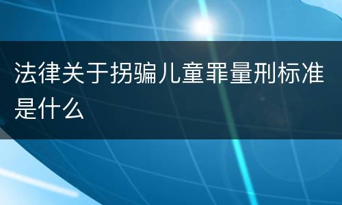 法律关于拐骗儿童罪量刑标准是什么