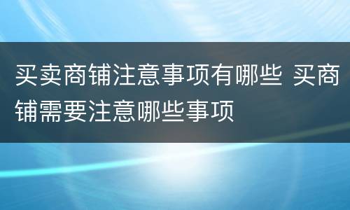 买卖商铺注意事项有哪些 买商铺需要注意哪些事项