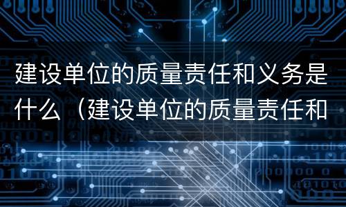 建设单位的质量责任和义务是什么（建设单位的质量责任和义务是什么呢）
