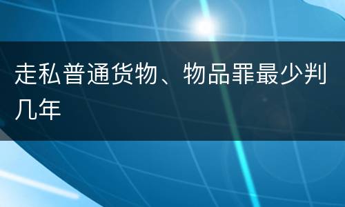 走私普通货物、物品罪最少判几年