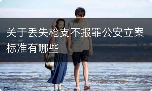 关于丢失枪支不报罪公安立案标准有哪些