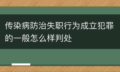 传染病防治失职行为成立犯罪的一般怎么样判处