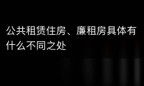 公共租赁住房、廉租房具体有什么不同之处