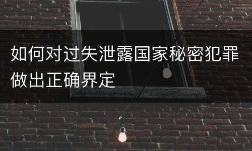 如何对过失泄露国家秘密犯罪做出正确界定