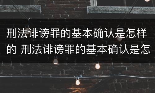 刑法诽谤罪的基本确认是怎样的 刑法诽谤罪的基本确认是怎样的情形