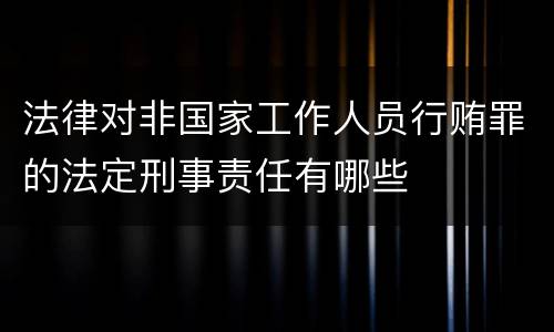 法律对非国家工作人员行贿罪的法定刑事责任有哪些
