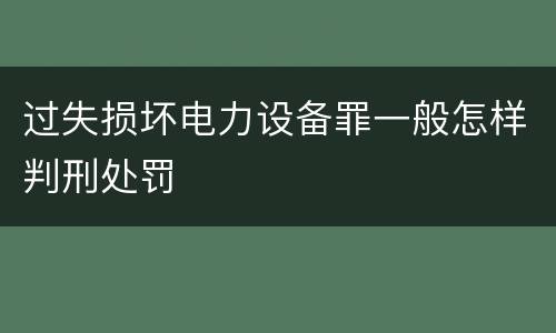 过失损坏电力设备罪一般怎样判刑处罚