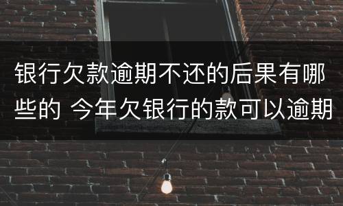银行欠款逾期不还的后果有哪些的 今年欠银行的款可以逾期吗?
