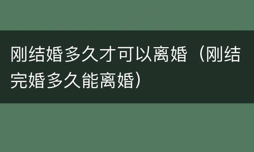 刚结婚多久才可以离婚（刚结完婚多久能离婚）