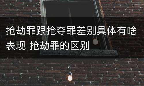 抢劫罪跟抢夺罪差别具体有啥表现 抢劫罪的区别