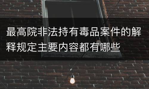 最高院非法持有毒品案件的解释规定主要内容都有哪些