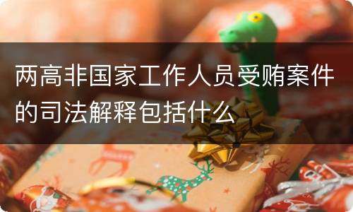 两高非国家工作人员受贿案件的司法解释包括什么