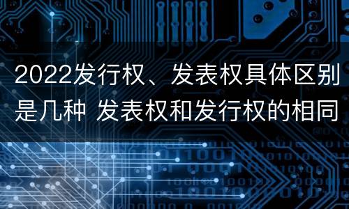 2022发行权、发表权具体区别是几种 发表权和发行权的相同点