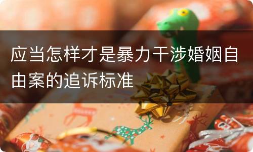 应当怎样才是暴力干涉婚姻自由案的追诉标准