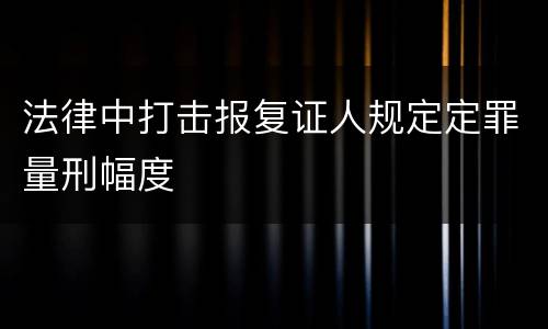 法律中打击报复证人规定定罪量刑幅度