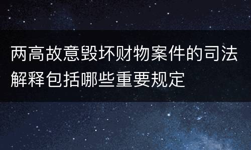 两高故意毁坏财物案件的司法解释包括哪些重要规定
