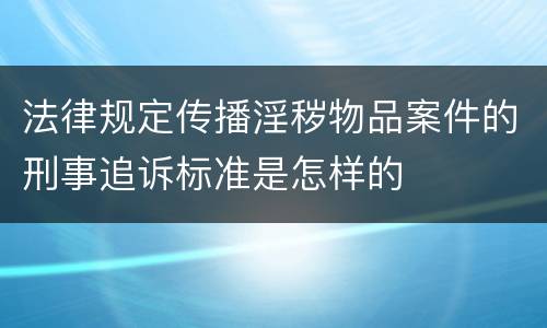 法律规定传播淫秽物品案件的刑事追诉标准是怎样的
