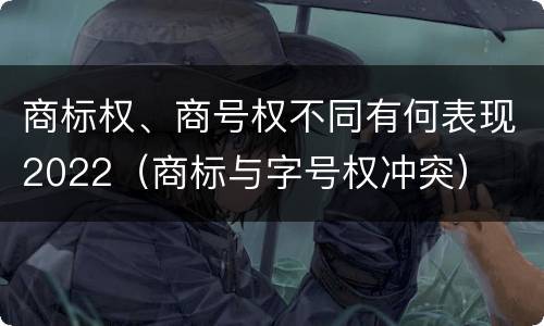 商标权、商号权不同有何表现2022（商标与字号权冲突）