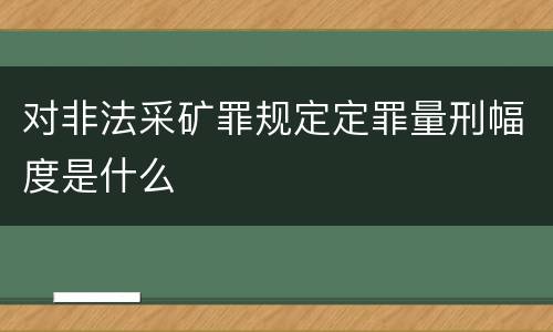 对非法采矿罪规定定罪量刑幅度是什么
