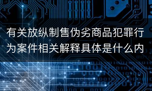 有关放纵制售伪劣商品犯罪行为案件相关解释具体是什么内容