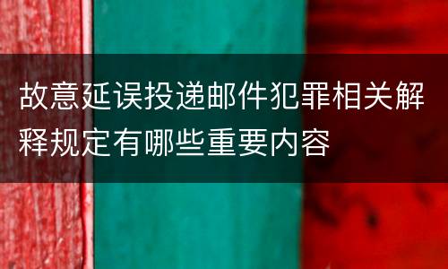 故意延误投递邮件犯罪相关解释规定有哪些重要内容