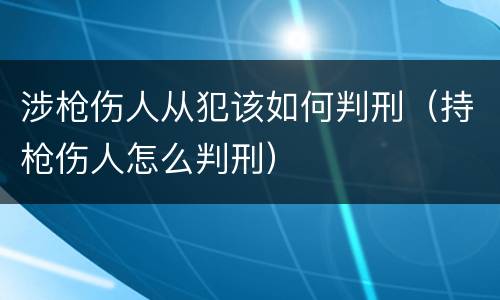 涉枪伤人从犯该如何判刑（持枪伤人怎么判刑）