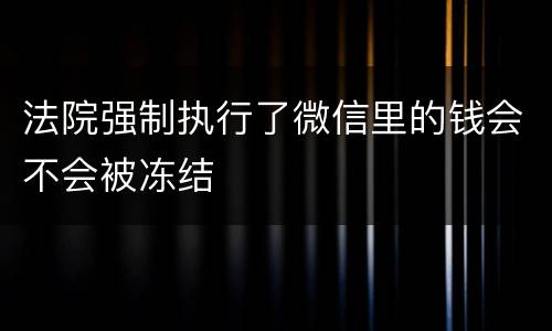 法院强制执行了微信里的钱会不会被冻结