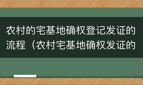农村的宅基地确权登记发证的流程（农村宅基地确权发证的程序）