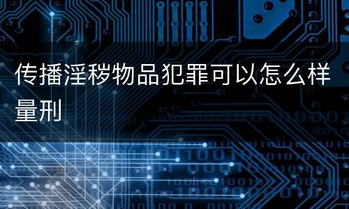 传播淫秽物品犯罪可以怎么样量刑