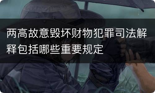 两高故意毁坏财物犯罪司法解释包括哪些重要规定