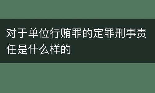 对于单位行贿罪的定罪刑事责任是什么样的