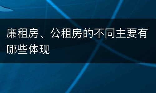 廉租房、公租房的不同主要有哪些体现