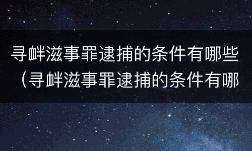 寻衅滋事罪逮捕的条件有哪些（寻衅滋事罪逮捕的条件有哪些呢）