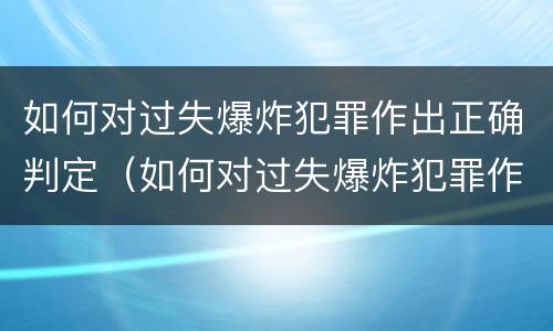 如何对过失爆炸犯罪作出正确判定（如何对过失爆炸犯罪作出正确判定标准）