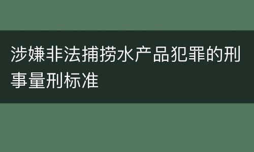 涉嫌非法捕捞水产品犯罪的刑事量刑标准